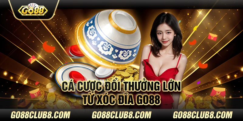 Cá cược đổi thưởng lớn từ xóc đĩa go88