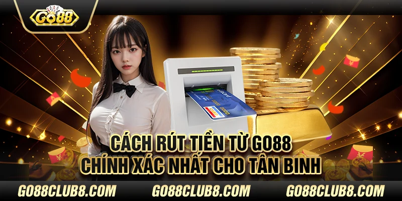 Cách rút tiền từ Go88 chính xác nhất cho tân binh