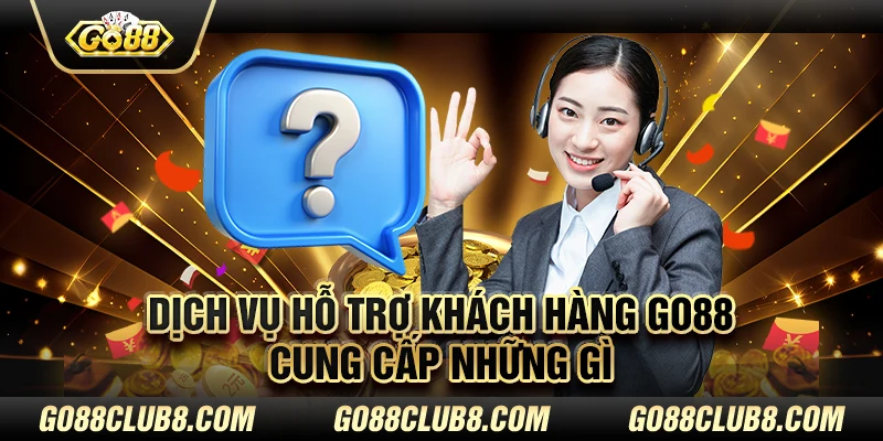 Dịch vụ hỗ trợ khách hàng Go88 cung cấp những gì