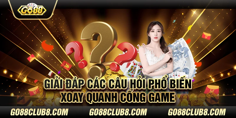 Giải đáp các câu hỏi phổ biến xoay quanh cổng game