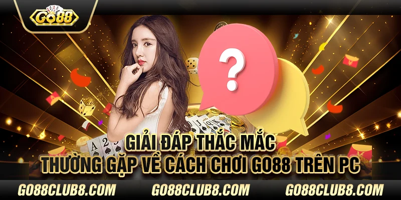 Giải đáp thắc mắc thường gặp về cách chơi Go88 trên PC 