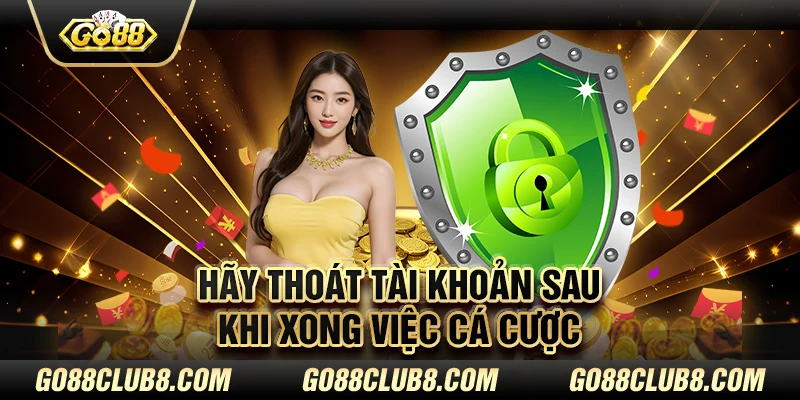 Hãy thoát tài khoản sau khi xong việc cá cược