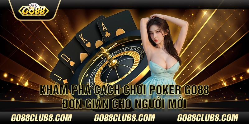 Khám Phá Cách Chơi Poker Go88 Đơn Giản Cho Người Mới