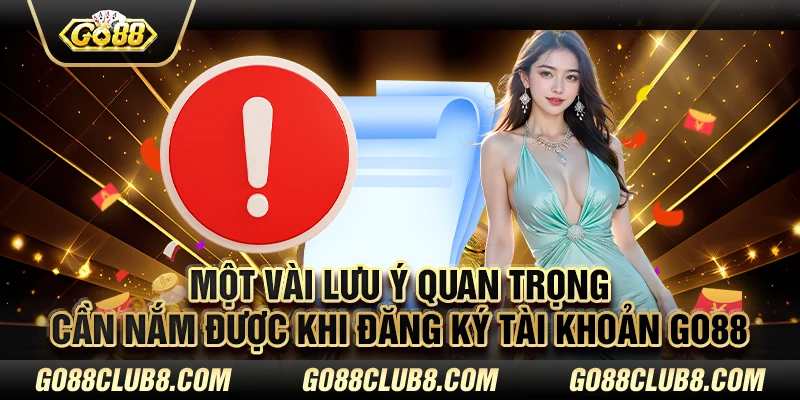 Một vài lưu ý quan trọng cần nắm được khi đăng ký tài khoản Go88