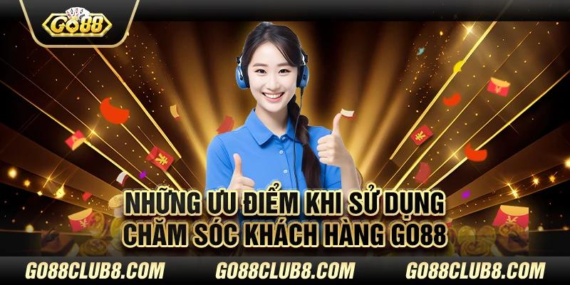 Những ưu điểm khi sử dụng chăm sóc khách hàng Go88