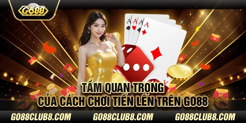 Tầm quan trọng của cách chơi Tiến lên trên Go88