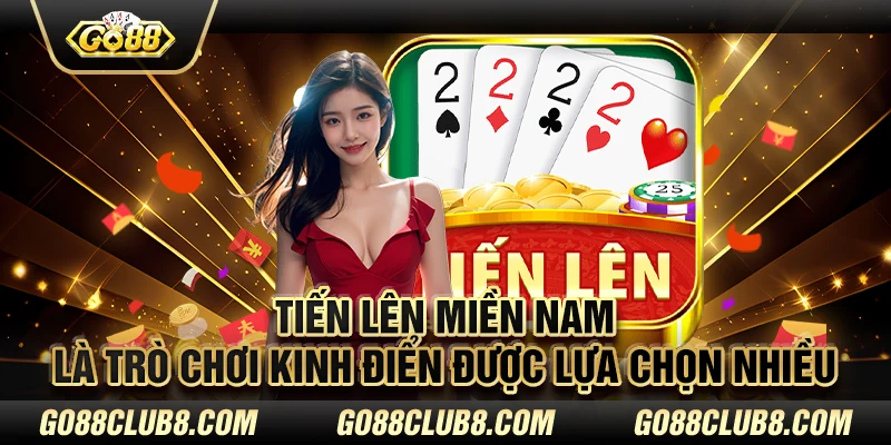 Tiến lên miền Nam là trò chơi kinh điển được lựa chọn nhiều tại game bài GO88