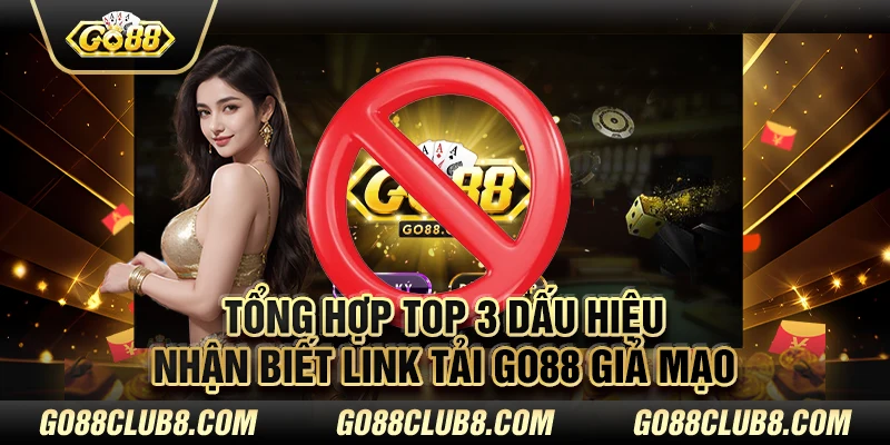 Tổng hợp top 3 dấu hiệu nhận biết link tải Go88 giả mạo