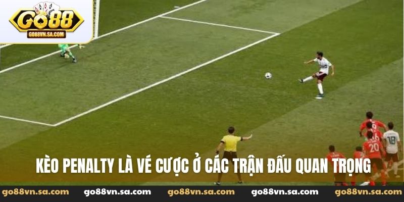 Kèo penalty là vé cược ở các trận đấu quan trọng